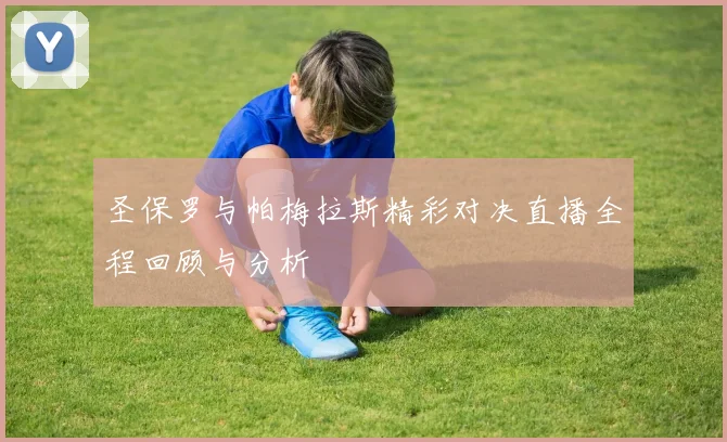 圣保罗与帕梅拉斯精彩对决直播全程回顾与分析