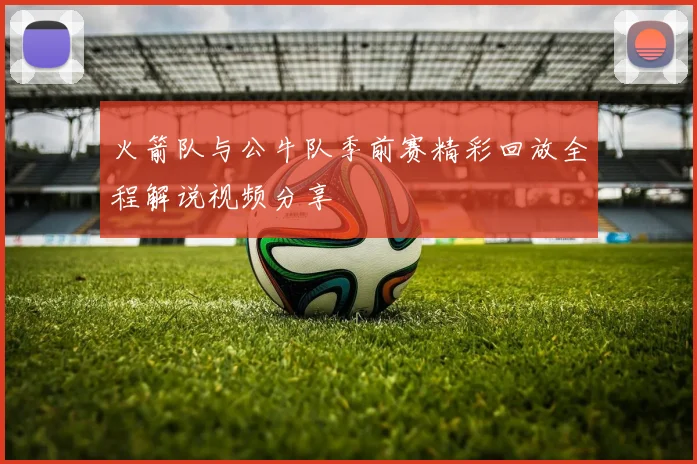 火箭队与公牛队季前赛精彩回放全程解说视频分享