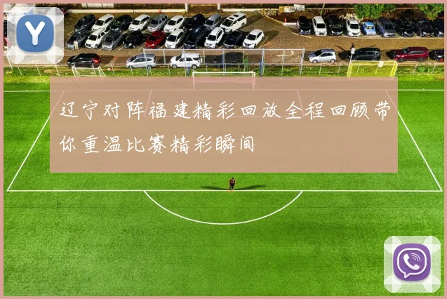 辽宁对阵福建精彩回放全程回顾带你重温比赛精彩瞬间