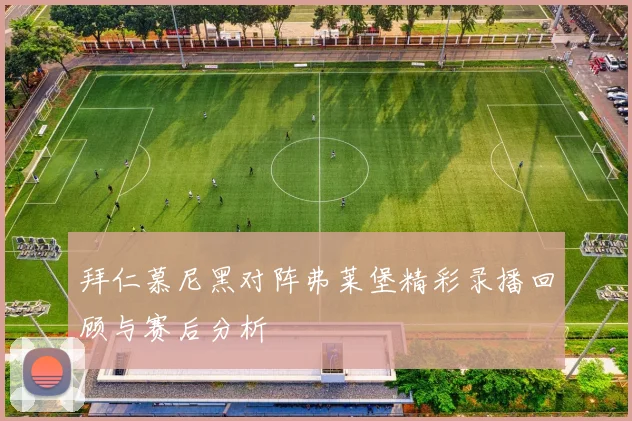 拜仁慕尼黑对阵弗莱堡精彩录播回顾与赛后分析